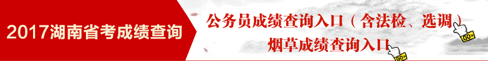 点击查询成绩 2017年湖南公务员考试成绩查询入口(含选调生、法检、烟草局)